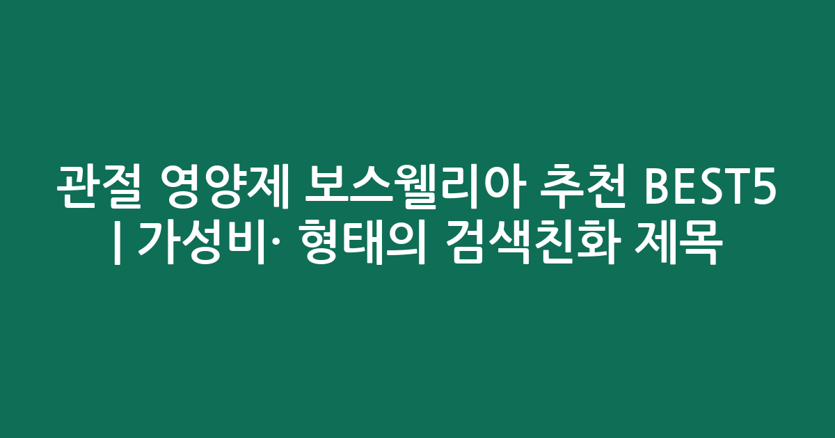 관절 영양제 보스웰리아 추천 BEST5 | 가성비·인기 비교 형태의 검색친화 제목