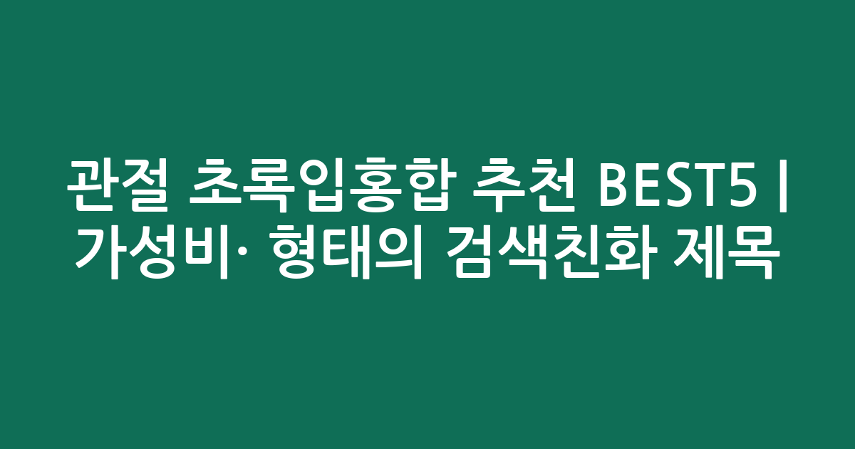 관절 초록입홍합 추천 BEST5 | 가성비·인기 비교 형태의 검색친화 제목