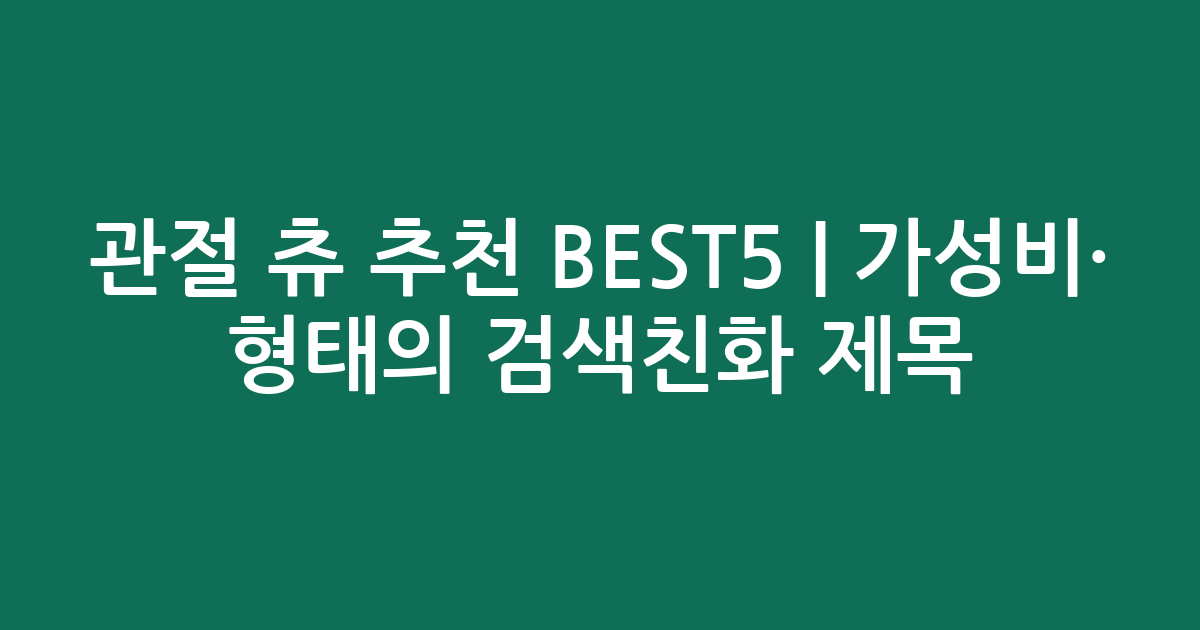 관절 츄 추천 BEST5 | 가성비·인기 비교 형태의 검색친화 제목