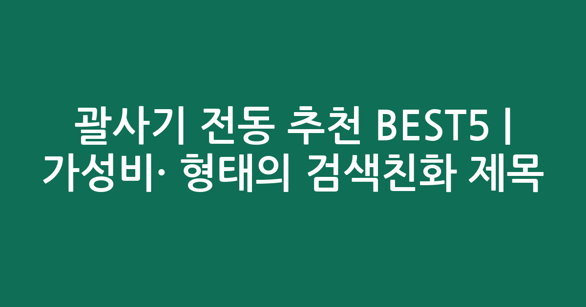 괄사기 전동 추천 BEST5 | 가성비·인기 비교 형태의 검색친화 제목