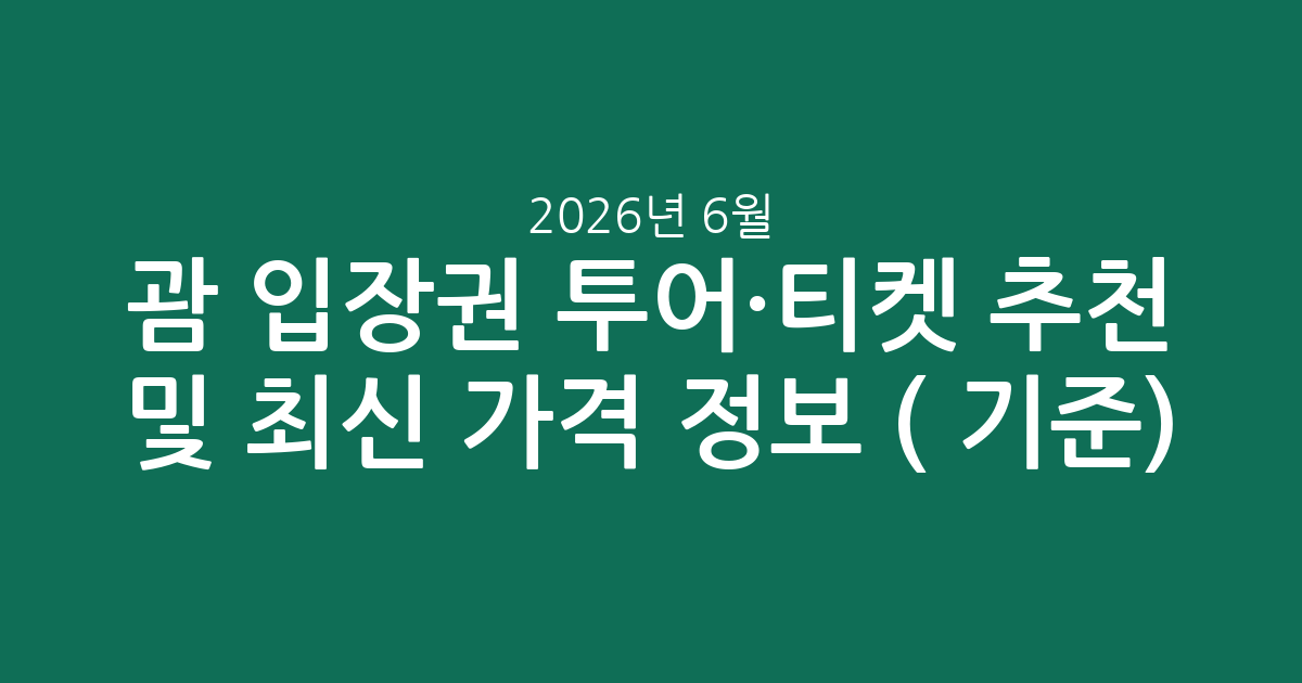 괌 입장권 투어·티켓 추천 및 최신 가격 정보 (2026년 6월 기준)
