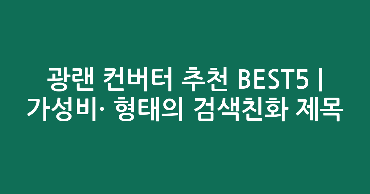 광랜 컨버터 추천 BEST5 | 가성비·인기 비교 형태의 검색친화 제목
