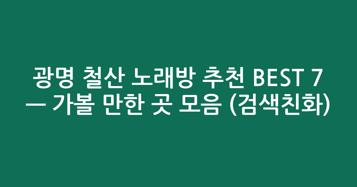 광명 철산 노래방 추천 BEST 7 — 가볼 만한 곳 모음 (검색친화)