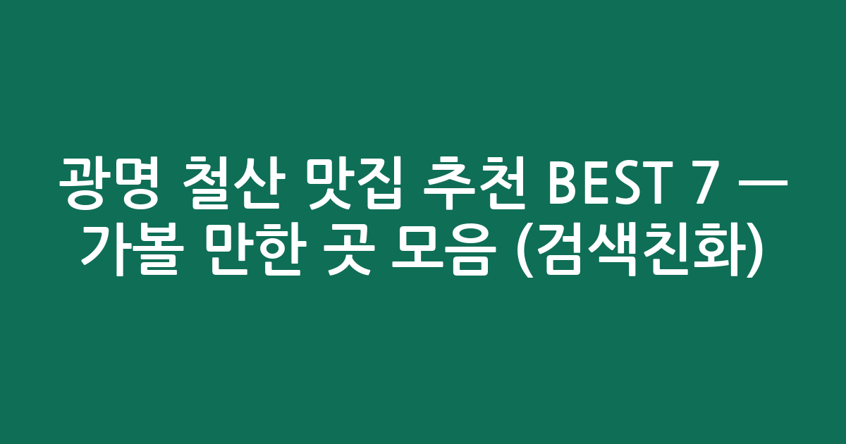 광명 철산 맛집 추천 BEST 7 — 가볼 만한 곳 모음 (검색친화)