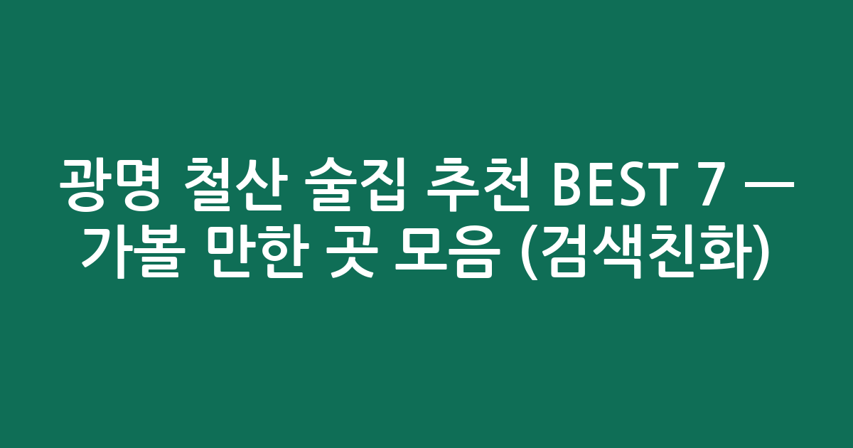 광명 철산 술집 추천 BEST 7 — 가볼 만한 곳 모음 (검색친화)