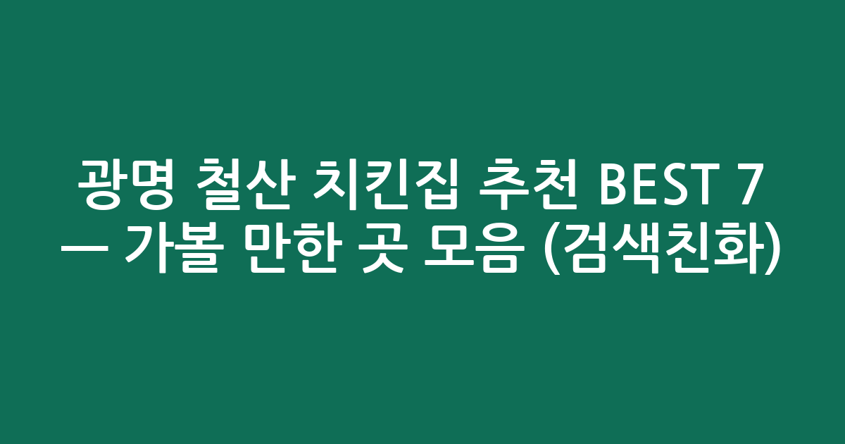 광명 철산 치킨집 추천 BEST 7 — 가볼 만한 곳 모음 (검색친화)