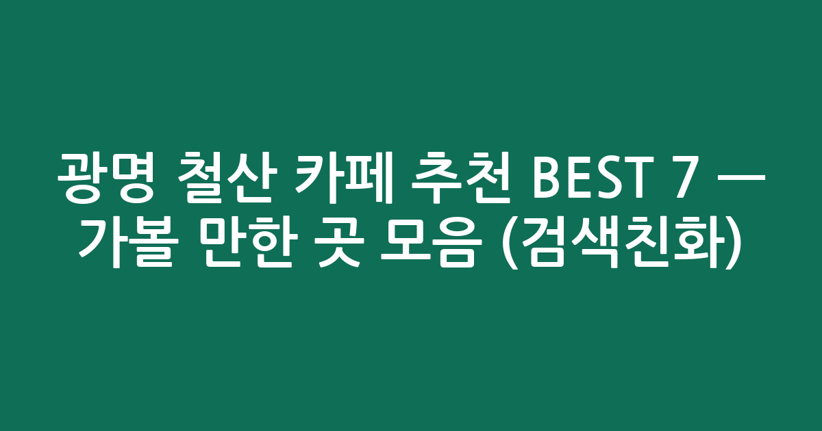 광명 철산 카페 추천 BEST 7 — 가볼 만한 곳 모음 (검색친화)