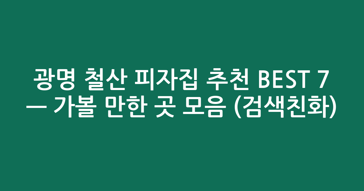 광명 철산 피자집 추천 BEST 7 — 가볼 만한 곳 모음 (검색친화)
