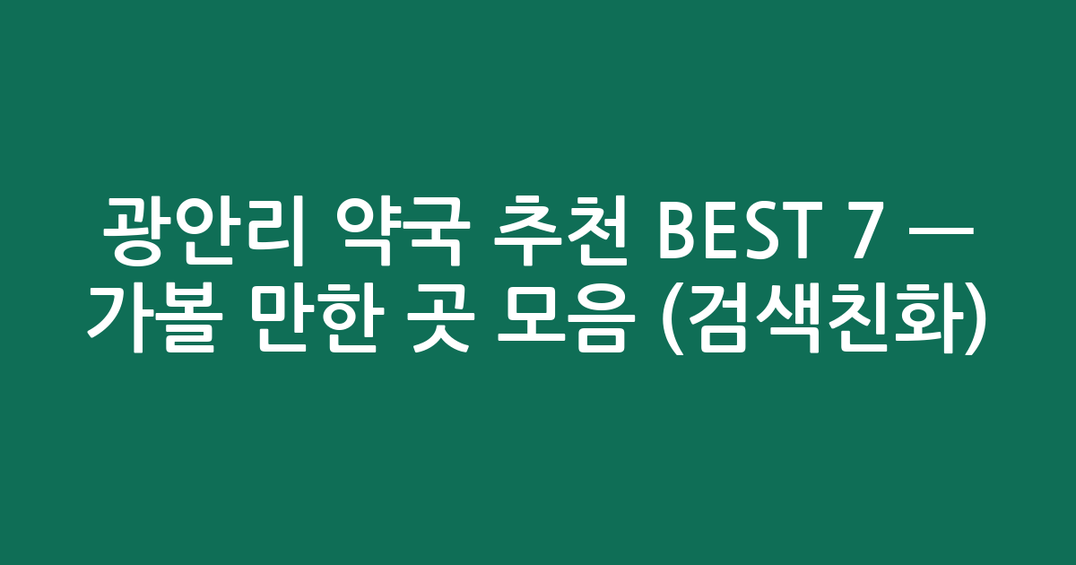 광안리 약국 추천 BEST 7 — 가볼 만한 곳 모음 (검색친화)