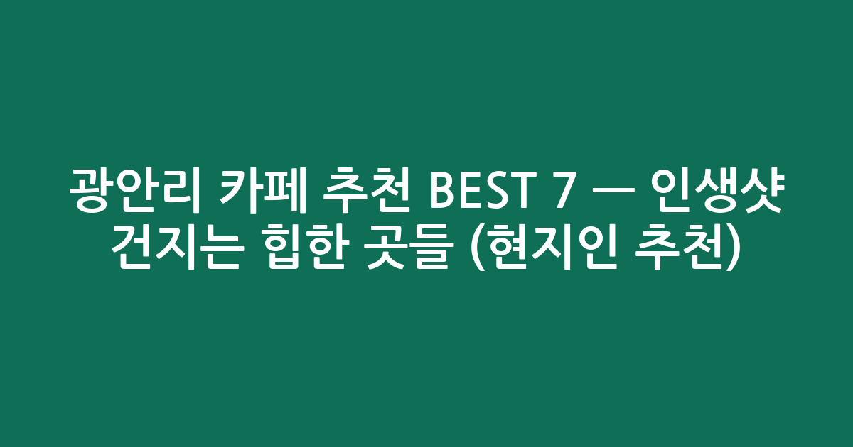 광안리 카페 추천 BEST 7 — 인생샷 건지는 힙한 곳들 (현지인 추천)