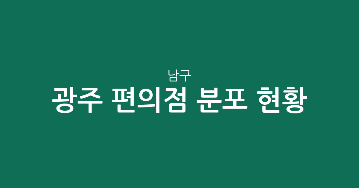 광주 남구 편의점 분포 현황 분석: 진월동부터 주월동까지 상권 핵심 정리