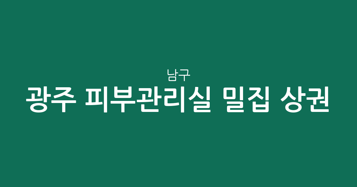 광주 남구 피부관리실 밀집 상권 분석: 진월동부터 봉선동까지 에스테틱 분포 현황
