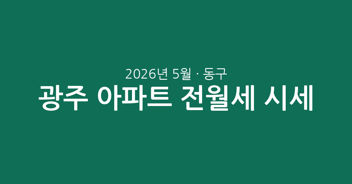광주 동구 2026년 5월 아파트 전월세 시세 총정리: 거래량, 평균 보증금, 주목할 만한 단지 분석