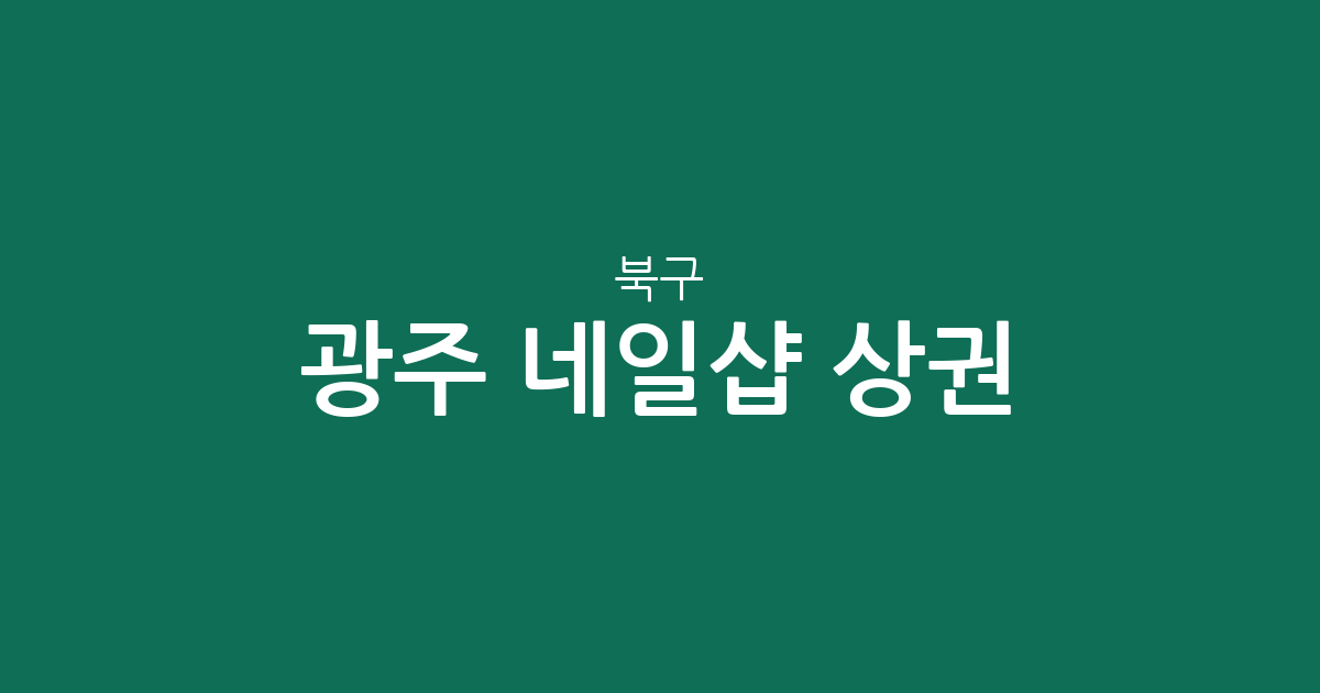 광주 북구 네일샵 상권 분석: 양산동, 문화동, 용봉동 등 동별 분포 현황