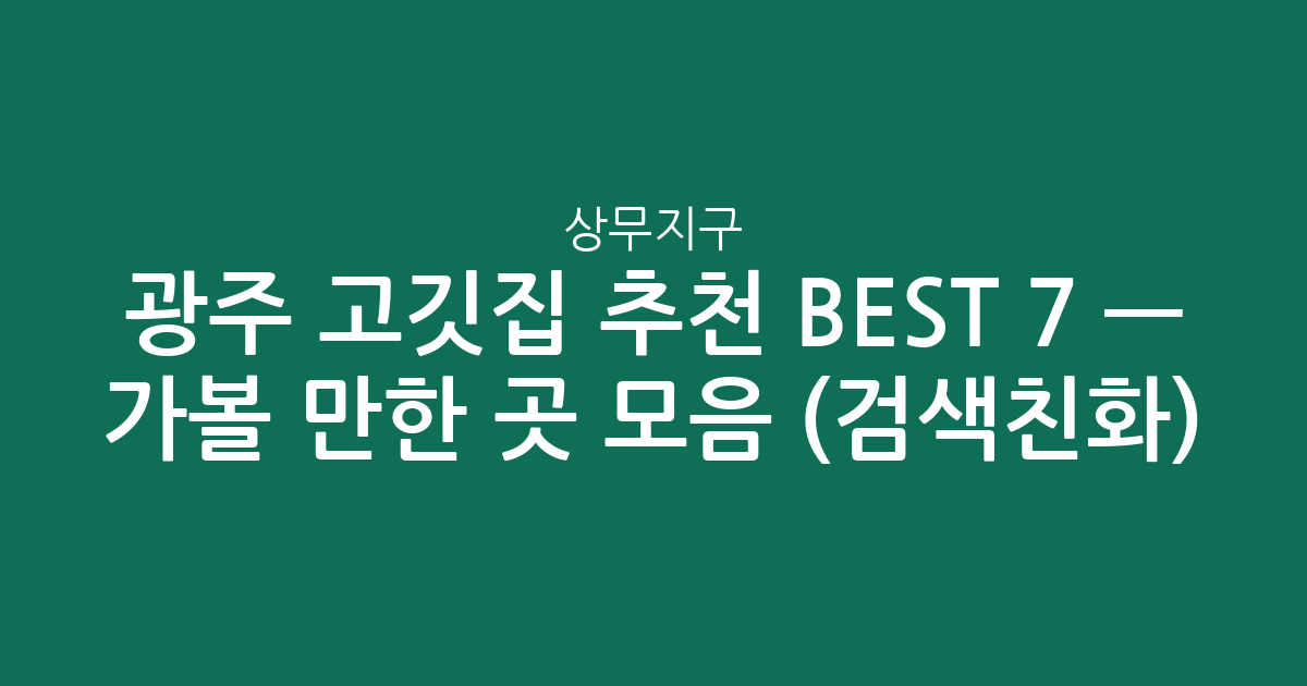 광주 상무지구 고깃집 추천 BEST 7 — 가볼 만한 곳 모음 (검색친화)