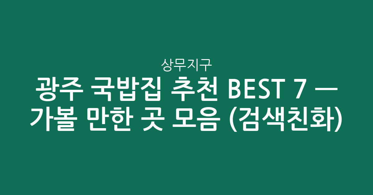 광주 상무지구 국밥집 추천 BEST 7 — 가볼 만한 곳 모음 (검색친화)