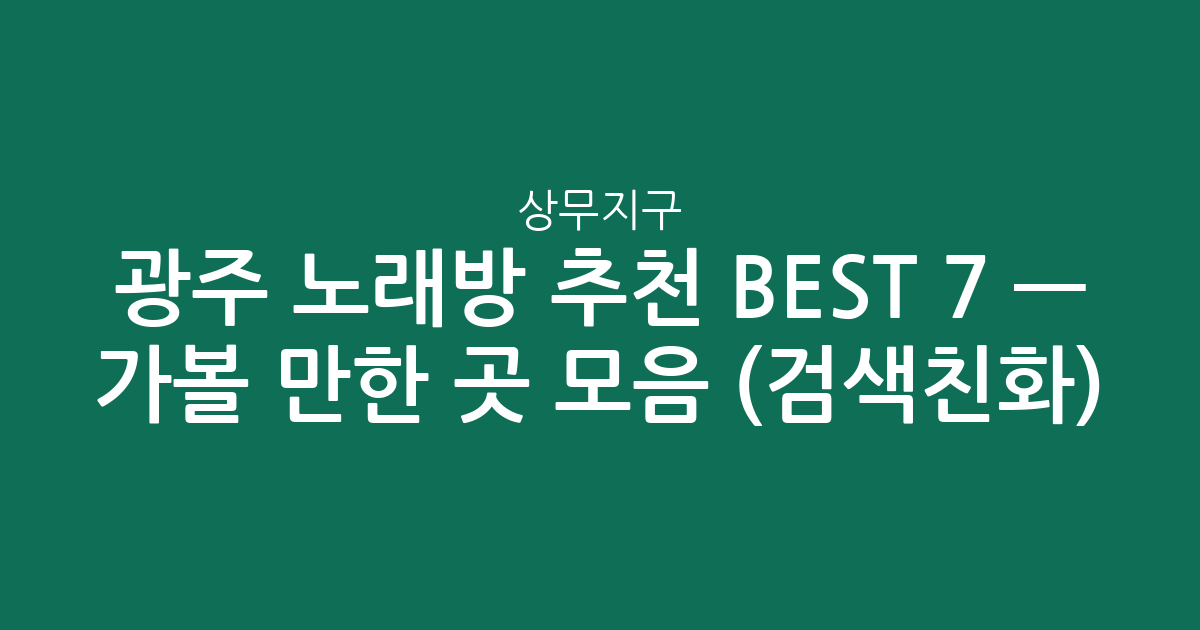 광주 상무지구 노래방 추천 BEST 7 — 가볼 만한 곳 모음 (검색친화)