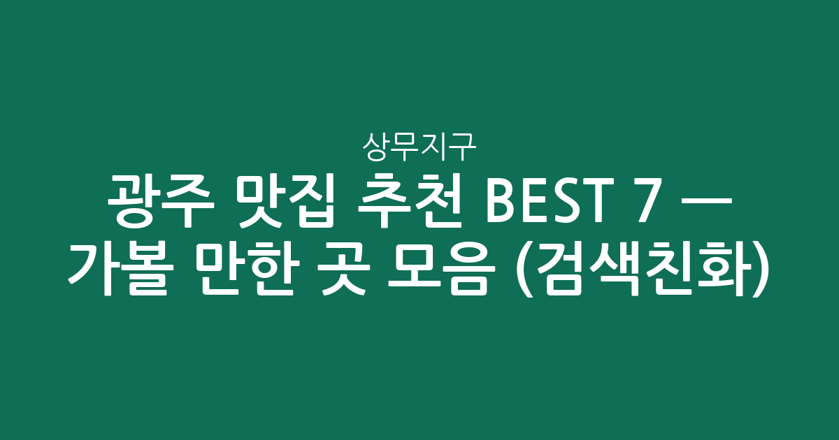 광주 상무지구 맛집 추천 BEST 7 — 가볼 만한 곳 모음 (검색친화)