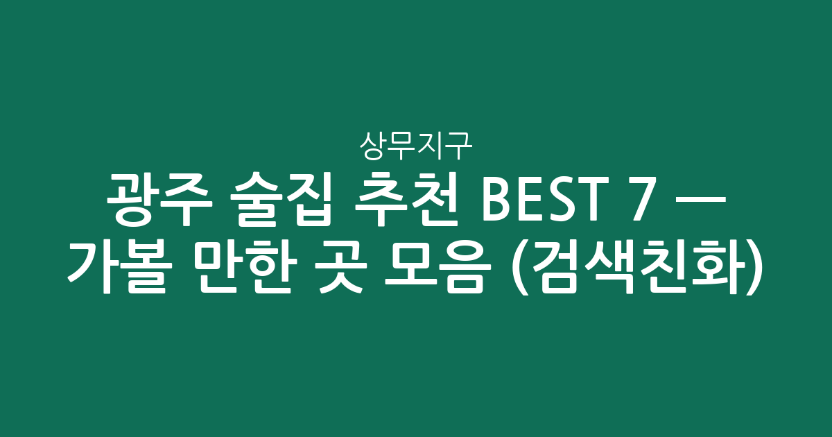 광주 상무지구 술집 추천 BEST 7 — 가볼 만한 곳 모음 (검색친화)