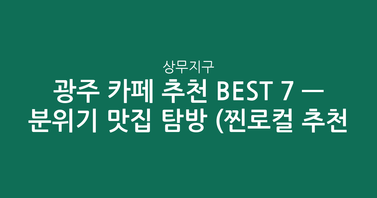 광주 상무지구 카페 추천 BEST 7 — 분위기 맛집 탐방 (찐로컬 추천!)