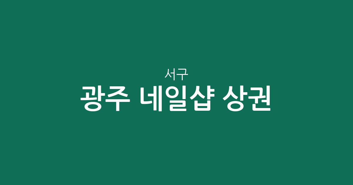 광주 서구 네일샵 상권 분석: 상무지구 중심의 분포 현황과 동네별 밀집도 알아보기