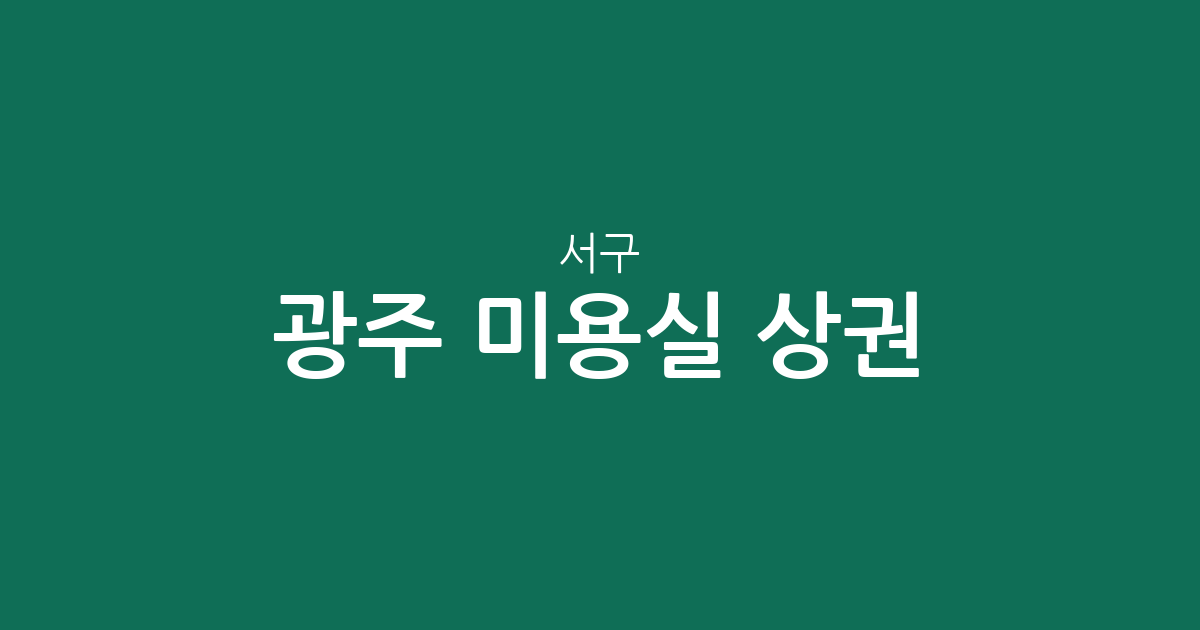 광주 서구 미용실 상권 분석: 풍암동부터 상무지구까지 밀집 지역 한눈에 보기