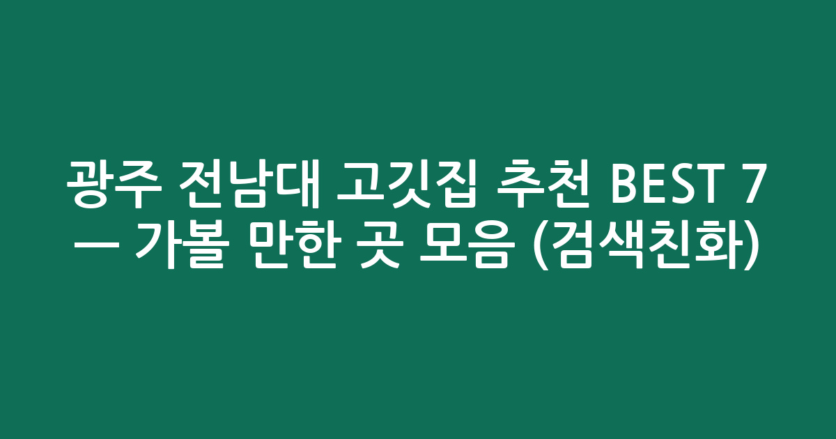 광주 전남대 고깃집 추천 BEST 7 — 가볼 만한 곳 모음 (검색친화)