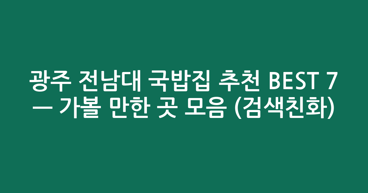 광주 전남대 국밥집 추천 BEST 7 — 가볼 만한 곳 모음 (검색친화)
