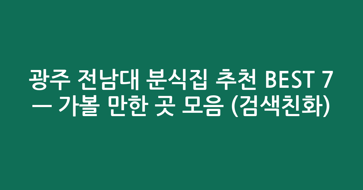 광주 전남대 분식집 추천 BEST 7 — 가볼 만한 곳 모음 (검색친화)