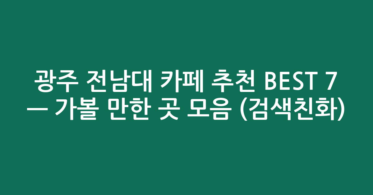 광주 전남대 카페 추천 BEST 7 — 가볼 만한 곳 모음 (검색친화)
