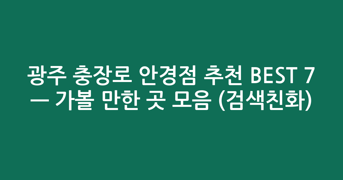 광주 충장로 안경점 추천 BEST 7 — 가볼 만한 곳 모음 (검색친화)