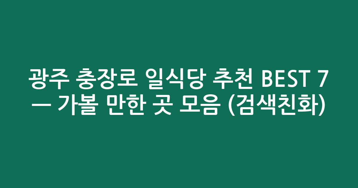 광주 충장로 일식당 추천 BEST 7 — 가볼 만한 곳 모음 (검색친화)
