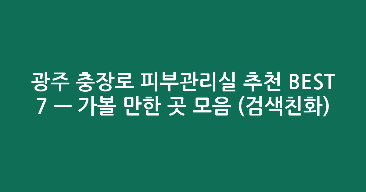 광주 충장로 피부관리실 추천 BEST 7 — 가볼 만한 곳 모음 (검색친화)