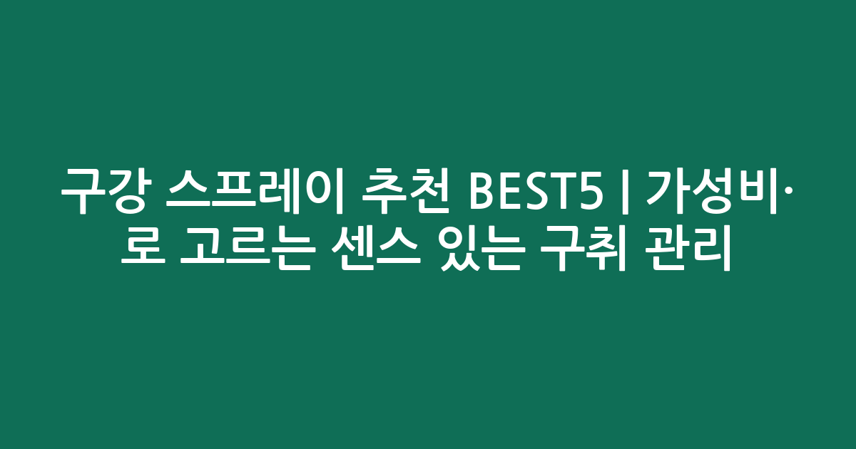 구강 스프레이 추천 BEST5 | 가성비·인기 비교로 고르는 센스 있는 구취 관리