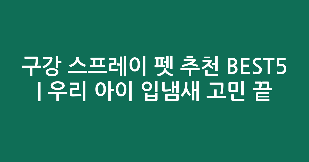 구강 스프레이 펫 추천 BEST5 | 우리 아이 입냄새 고민 끝!