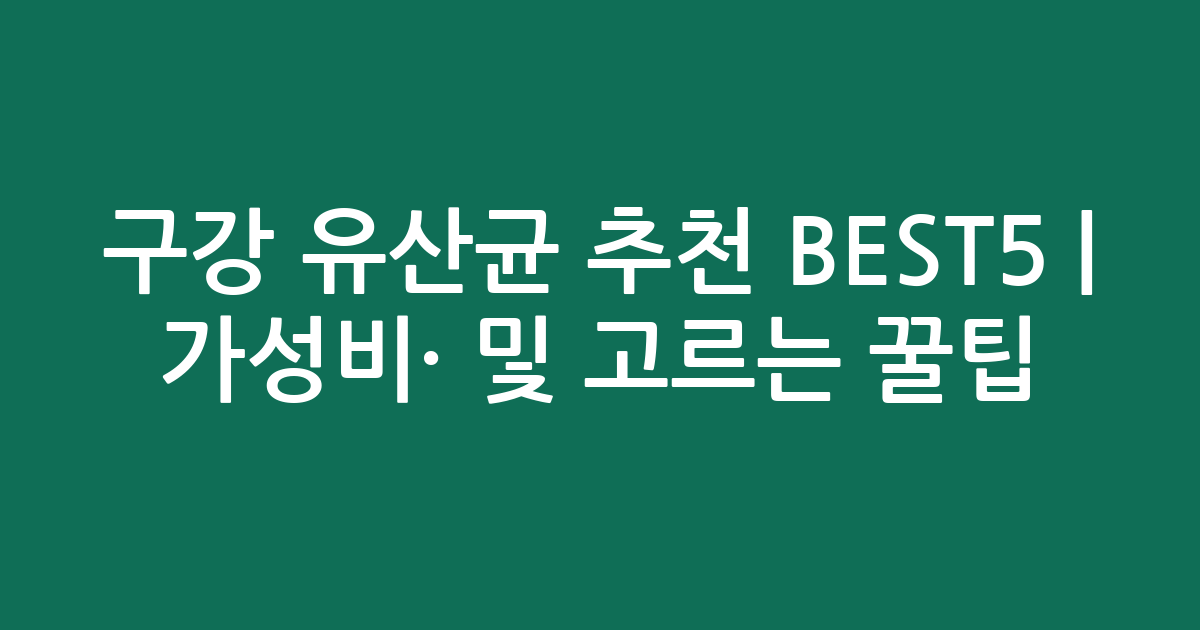 구강 유산균 추천 BEST5 | 가성비·인기 비교 및 고르는 꿀팁