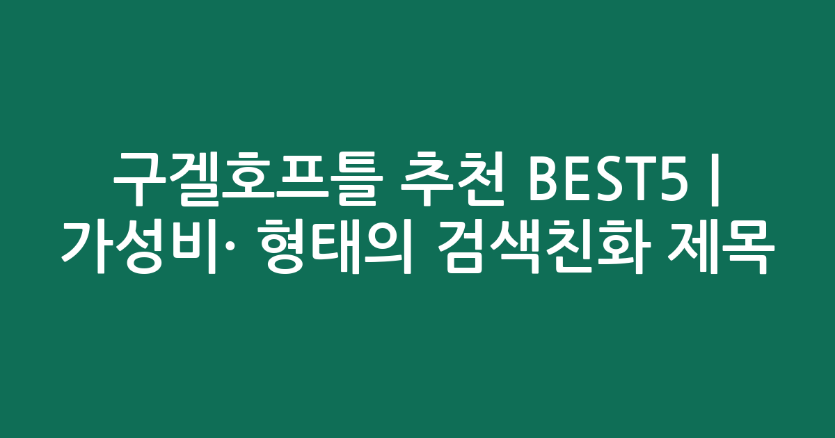 구겔호프틀 추천 BEST5 | 가성비·인기 비교 형태의 검색친화 제목