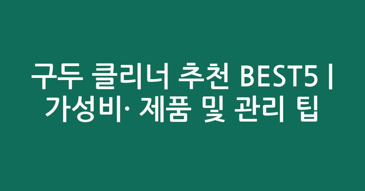 구두 클리너 추천 BEST5 | 가성비·인기 제품 비교 및 관리 팁