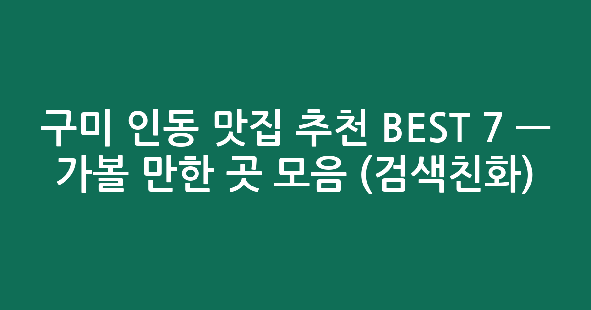 구미 인동 맛집 추천 BEST 7 — 가볼 만한 곳 모음 (검색친화)