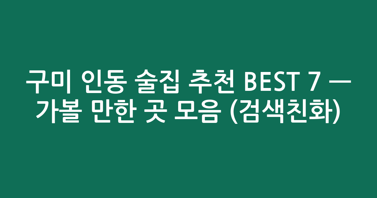 구미 인동 술집 추천 BEST 7 — 가볼 만한 곳 모음 (검색친화)