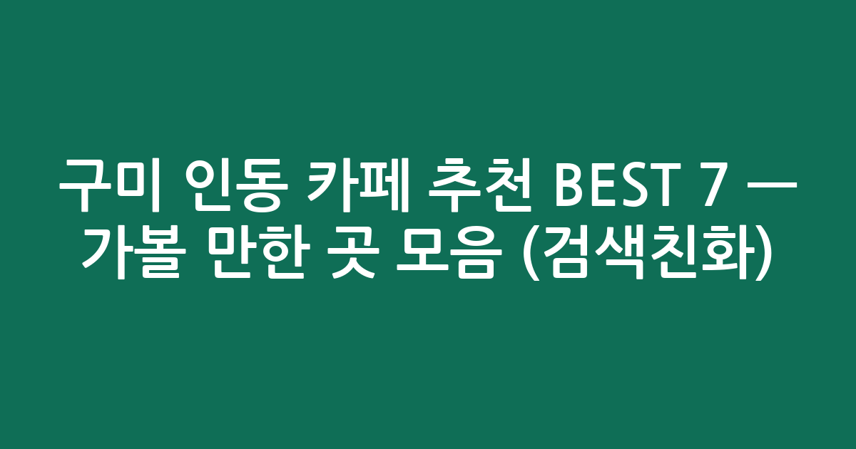 구미 인동 카페 추천 BEST 7 — 가볼 만한 곳 모음 (검색친화)