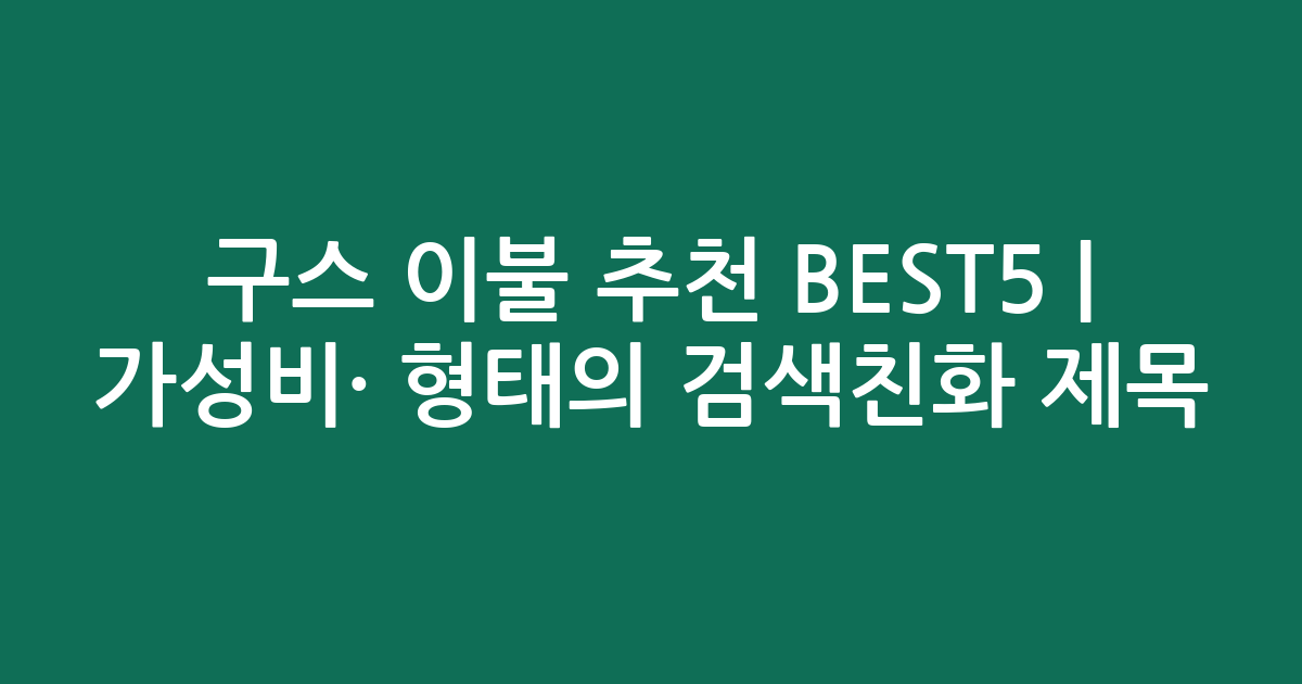 구스 이불 추천 BEST5 | 가성비·인기 비교 형태의 검색친화 제목