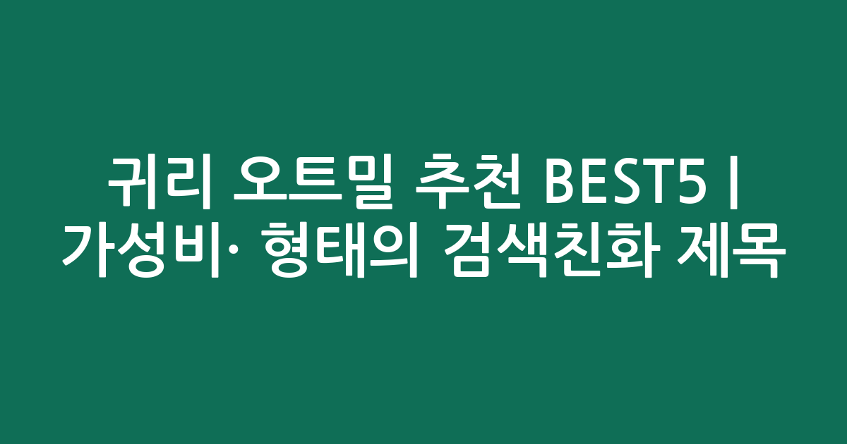 귀리 오트밀 추천 BEST5 | 가성비·인기 비교 형태의 검색친화 제목