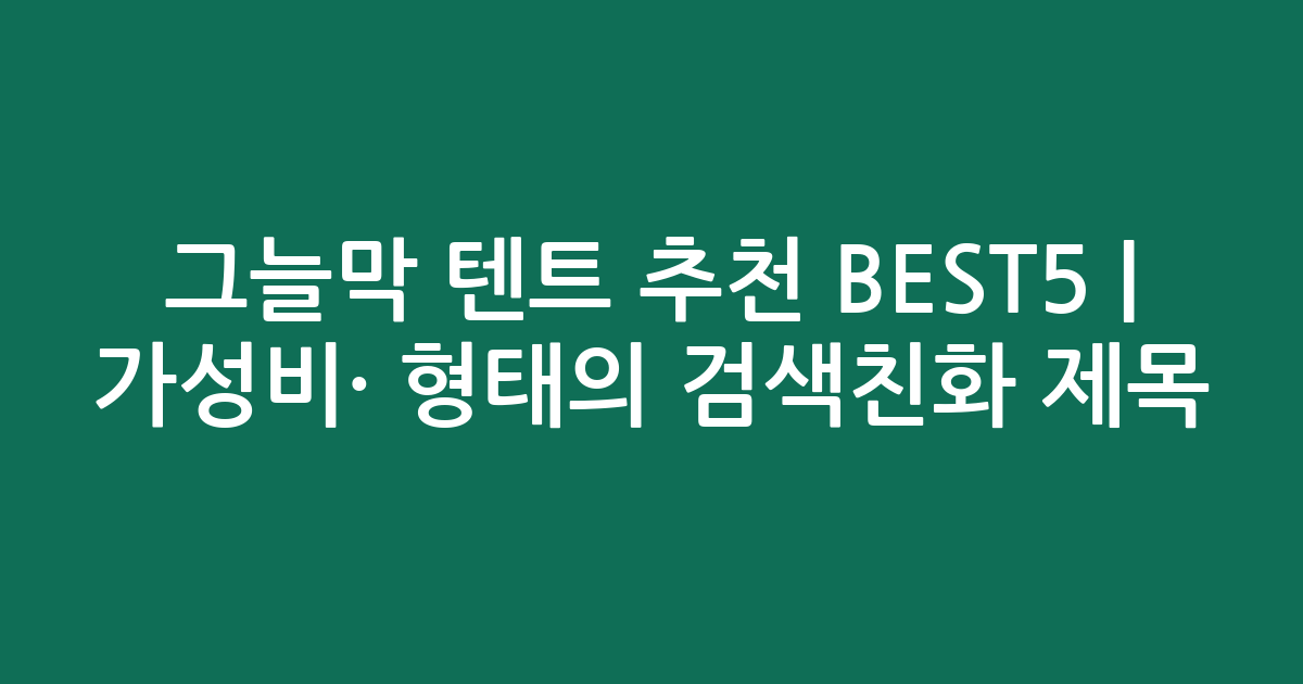 그늘막 텐트 추천 BEST5 | 가성비·인기 비교 형태의 검색친화 제목