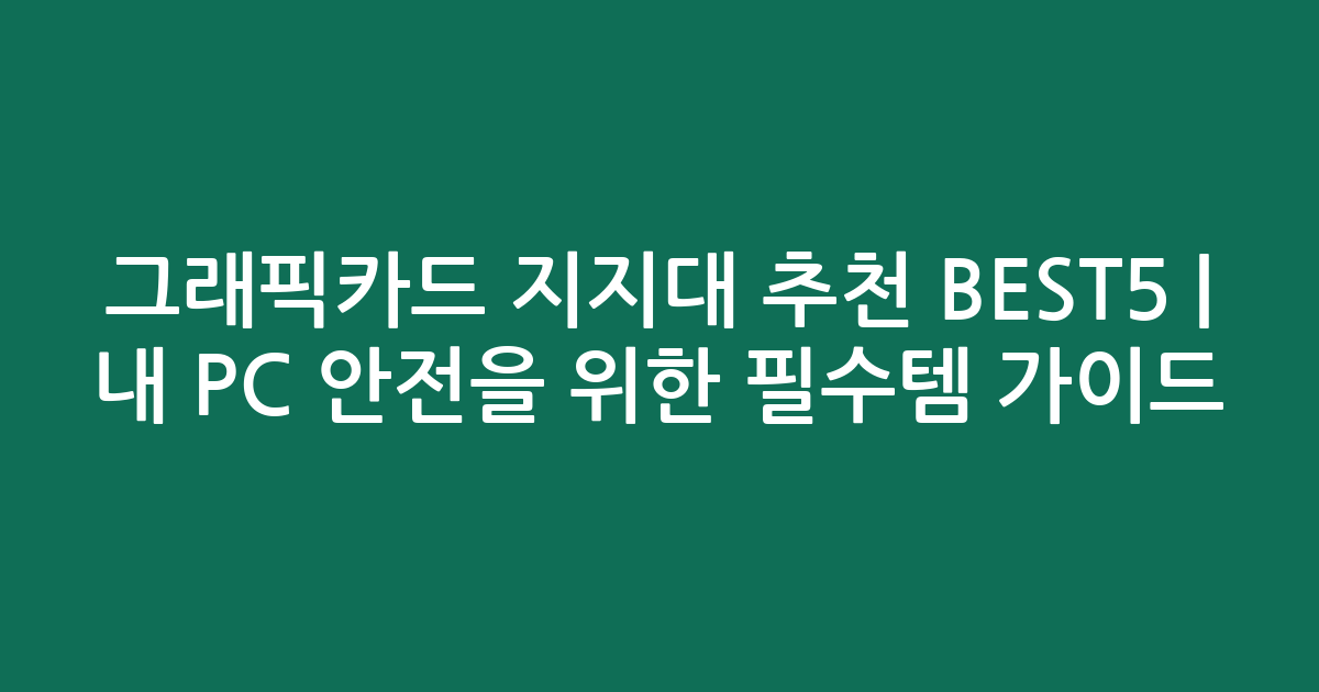 그래픽카드 지지대 추천 BEST5 | 내 PC 안전을 위한 필수템 가이드