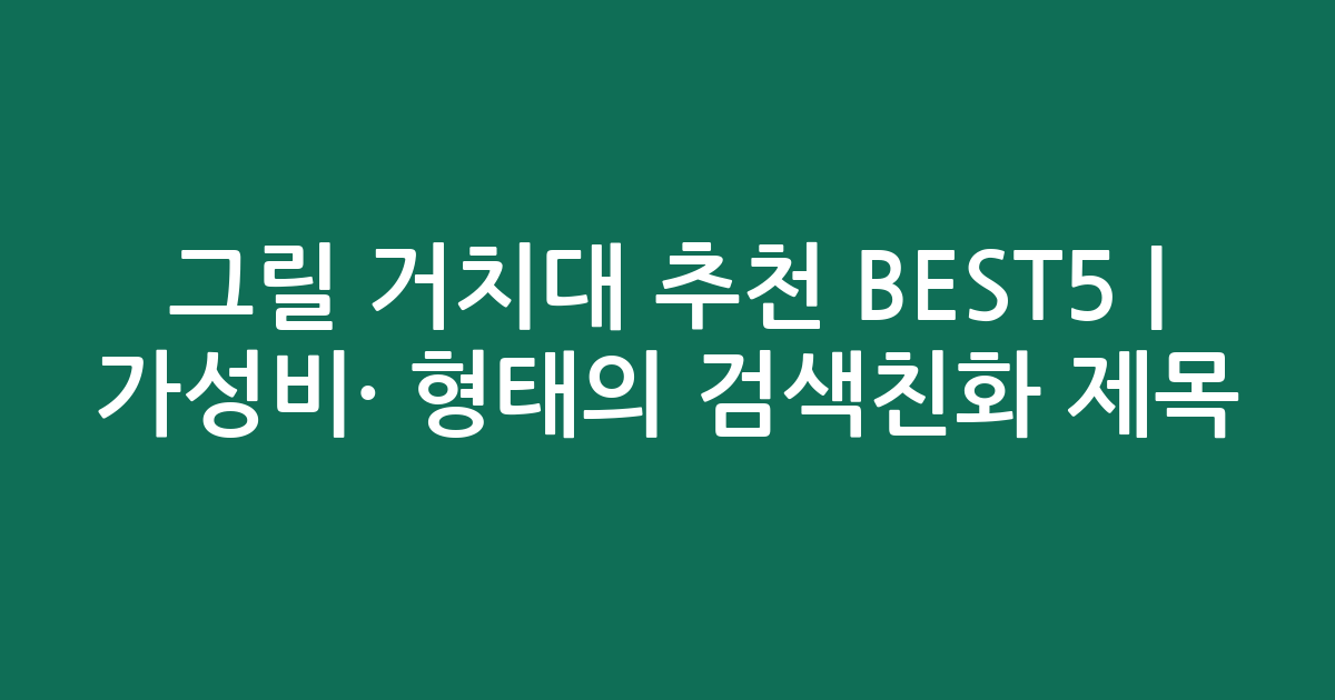 그릴 거치대 추천 BEST5 | 가성비·인기 비교 형태의 검색친화 제목