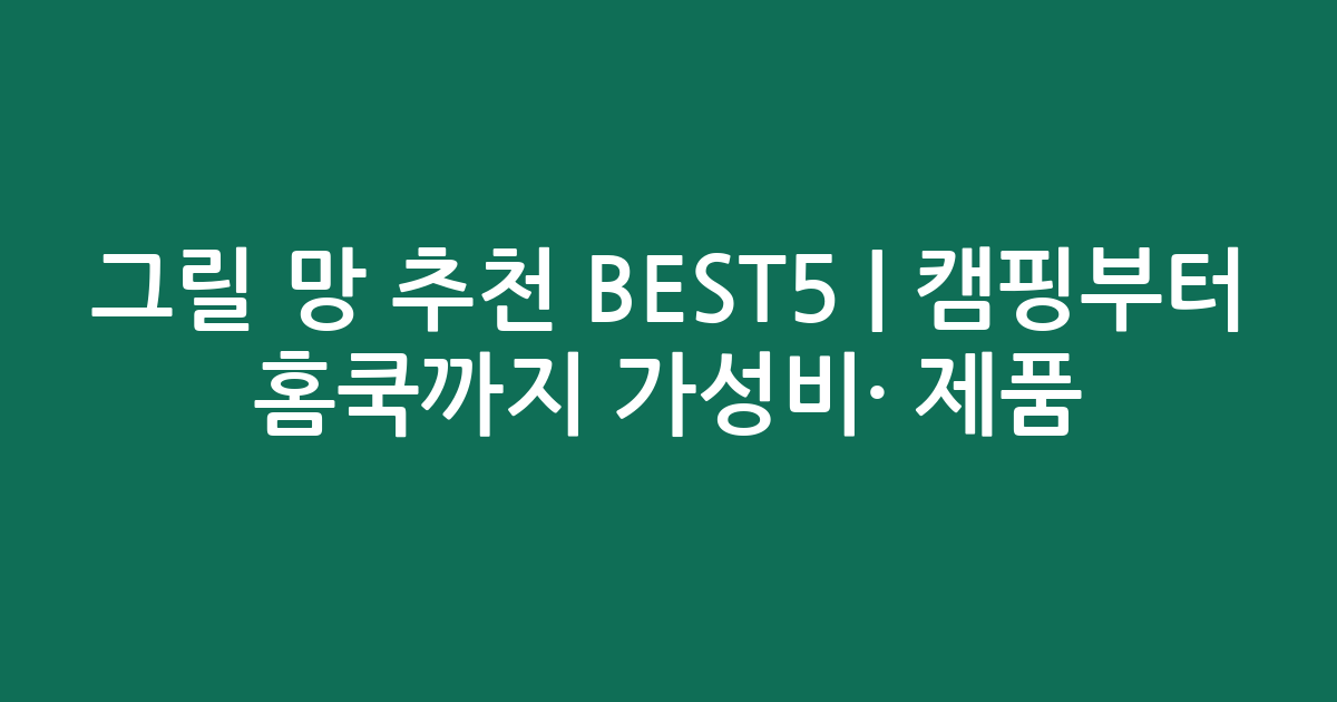 그릴 망 추천 BEST5 | 캠핑부터 홈쿡까지 가성비·인기 제품 비교
