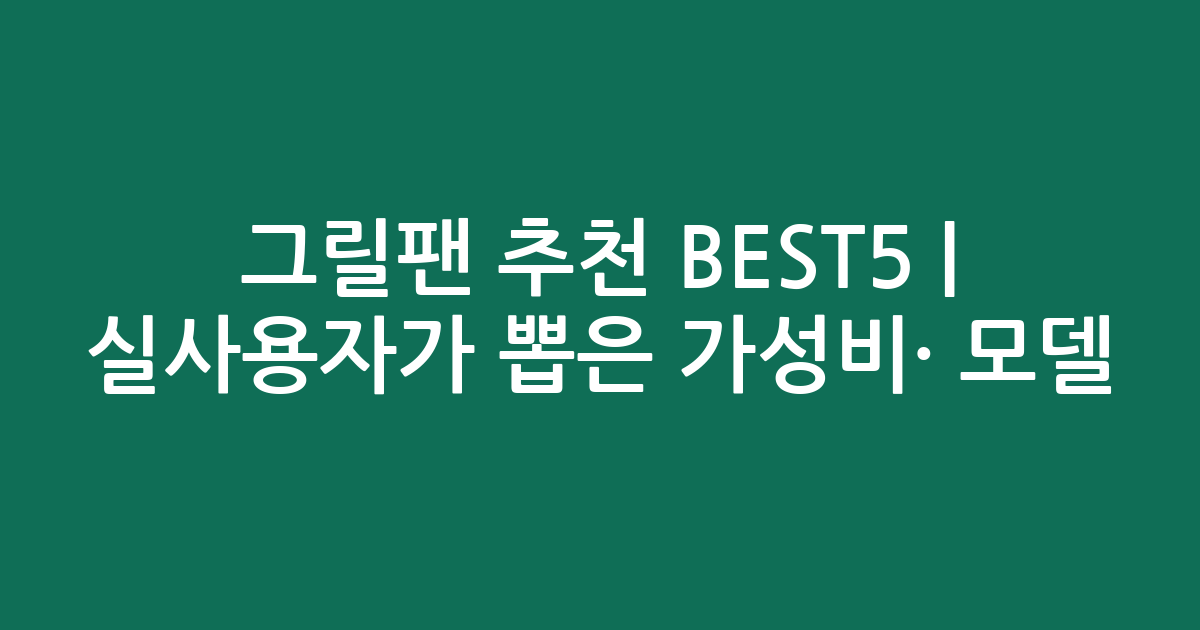 그릴팬 추천 BEST5 | 실사용자가 뽑은 가성비·인기 모델 비교