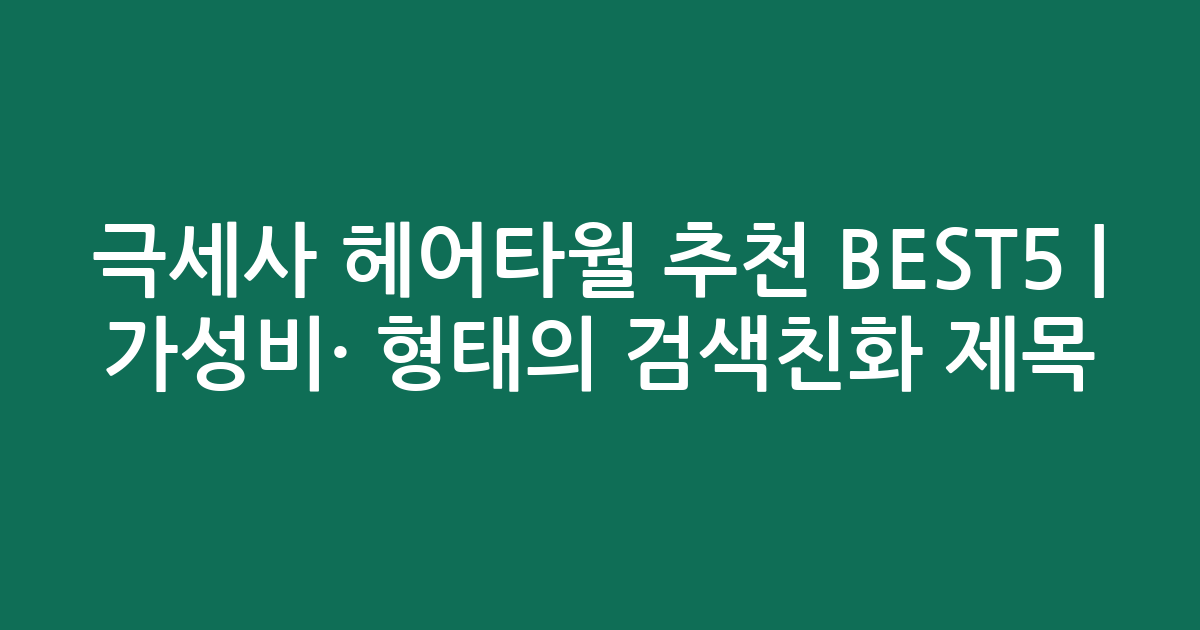 극세사 헤어타월 추천 BEST5 | 가성비·인기 비교 형태의 검색친화 제목