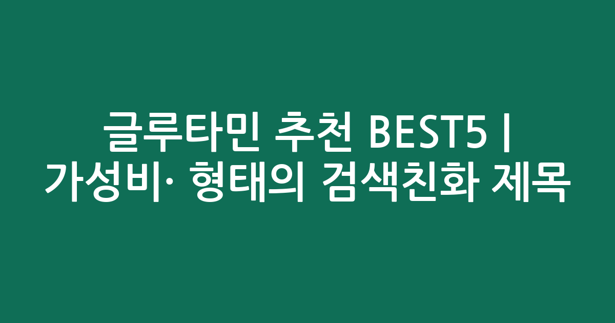 글루타민 추천 BEST5 | 가성비·인기 비교 형태의 검색친화 제목